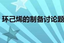 环己烯的制备讨论题（环己烯的制备思考题）