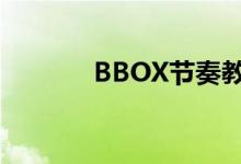 BBOX节奏教学（bbox节奏）