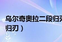 乌尔奇奥拉二段归刃叫什么（乌尔奇奥拉二段归刃）