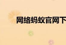 网络蚂蚁官网下载（网络蚂蚁官网）