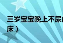 三岁宝宝晚上不尿床（3岁宝宝训练晚上不尿床）