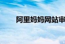 阿里妈妈网站审核（阿里妈妈网站）