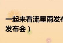 一起来看流星雨发布会全程（一起来看流星雨发布会）
