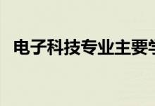 电子科技专业主要学什么（电子科技专业）