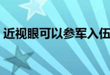 近视眼可以参军入伍吗（视力不好能当兵吗）