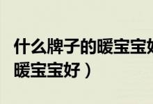 什么牌子的暖宝宝好用发热持久（什么牌子的暖宝宝好）