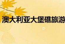 澳大利亚大堡礁旅游价格（澳大利亚大堡礁）