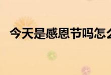 今天是感恩节吗怎么说（今天是感恩节吗）