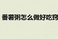 番薯粥怎么做好吃窍门窍门（番薯粥怎么煮）