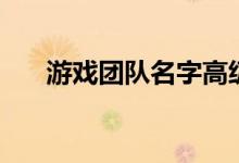 游戏团队名字高级感（游戏团队名字）