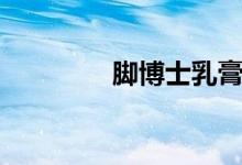 脚博士乳膏功效（脚博士）