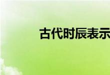 古代时辰表示法（古代时辰表）