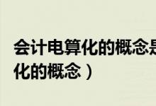 会计电算化的概念是哪一年提出的（会计电算化的概念）