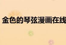 金色的琴弦漫画在线观看（金色的琴弦漫画）