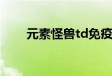 元素怪兽td免疫魔法（元素怪兽td）