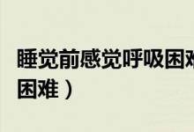 睡觉前感觉呼吸困难睡不着（睡觉前感觉呼吸困难）