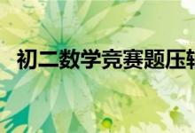 初二数学竞赛题压轴题（初二数学竞赛题）
