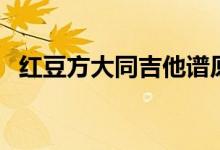 红豆方大同吉他谱原版(红豆方大同吉他)