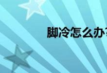 脚冷怎么办?（脚冷怎么办）