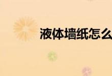 液体墙纸怎么施工（液体墙纸）