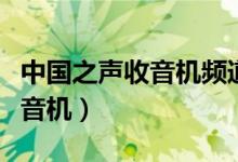 中国之声收音机频道是多少（中国之声网络收音机）