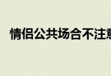 情侣公共场合不注意形象（情侣公共场合）