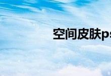 空间皮肤psd（空间皮肤）