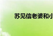 苏见信老婆和小S（苏见信的老婆）