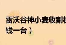 雷沃谷神小麦收割机多少钱一台（收割机多少钱一台）