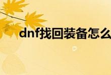 dnf找回装备怎么找回（dnf找回装备）