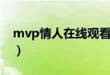 mvp情人在线观看完整版（mvp情人演员表）