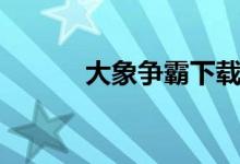 大象争霸下载安装（大象争霸）