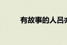 有故事的人吕亦涵（有故事的人）