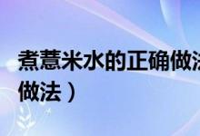 煮薏米水的正确做法和功效（煮薏米水的正确做法）
