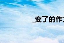 _变了的作文（变了作文）