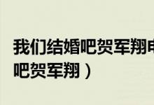 我们结婚吧贺军翔电视剧在线观看（我们结婚吧贺军翔）