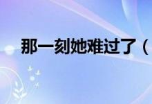 那一刻她难过了（那一晚她心里很难过）
