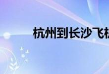 杭州到长沙飞机票（杭州到长沙）