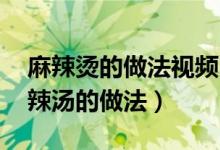 麻辣烫的做法视频 麻辣烫做法配方视频（麻辣汤的做法）