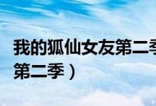 我的狐仙女友第二季百度百科（我的狐仙女友第二季）