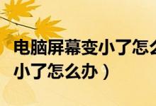 电脑屏幕变小了怎么办恢复正常（电脑屏幕变小了怎么办）