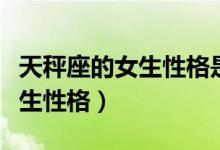 天秤座的女生性格是什么样子的（天秤座的女生性格）