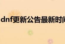 dnf更新公告最新时间几点（dnf更新到几点）