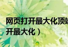 网页打开最大化顶端看不到了怎么办（网页打开最大化）