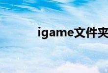 igame文件夹是什么（igame）