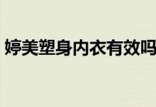 婷美塑身内衣有效吗（婷美塑身内衣有用吗）