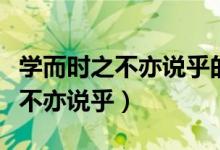 学而时之不亦说乎的说什么意思（学而时习之不亦说乎）
