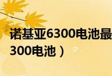 诺基亚6300电池最高支持多少毫安（诺基亚6300电池）