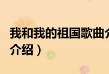 我和我的祖国歌曲介绍词（我和我的祖国歌曲介绍）