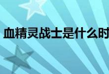 血精灵战士是什么时候加入的（血精灵战士）